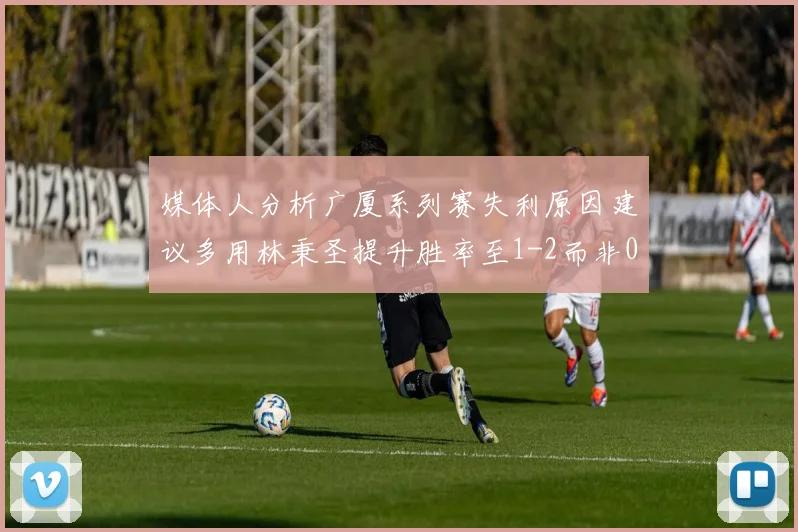 媒体人分析广厦系列赛失利原因建议多用林秉圣提升胜率至1-2而非0-3