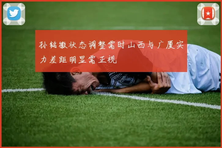 孙铭徽状态调整需时山西与广厦实力差距明显需正视