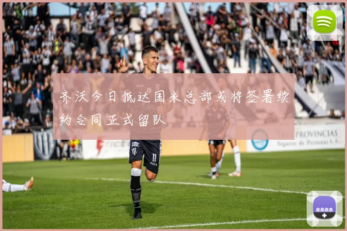 齐沃今日抵达国米总部或将签署续约合同正式留队