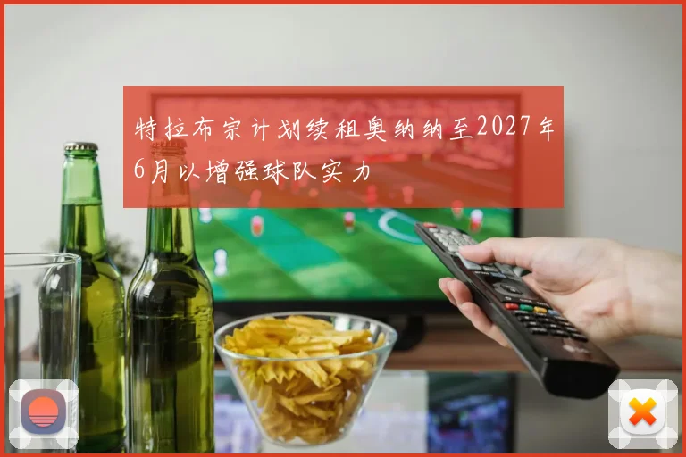 特拉布宗计划续租奥纳纳至2027年6月以增强球队实力