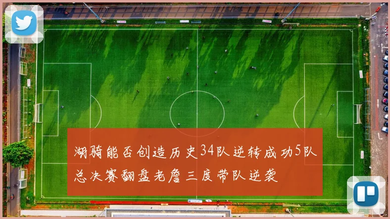 湖骑能否创造历史34队逆转成功5队总决赛翻盘老詹三度带队逆袭