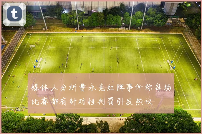 媒体人分析曹永竞红牌事件称每场比赛都有针对性判罚引发热议