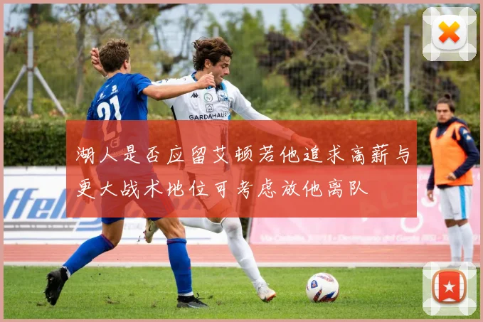 湖人是否应留艾顿若他追求高薪与更大战术地位可考虑放他离队