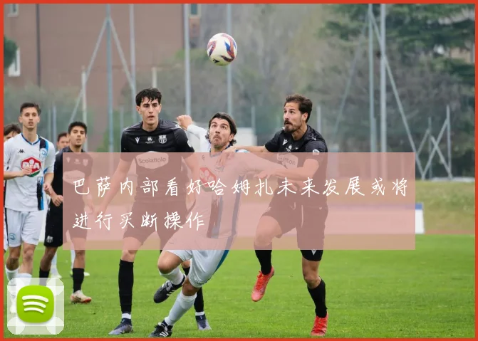 巴萨内部看好哈姆扎未来发展或将进行买断操作