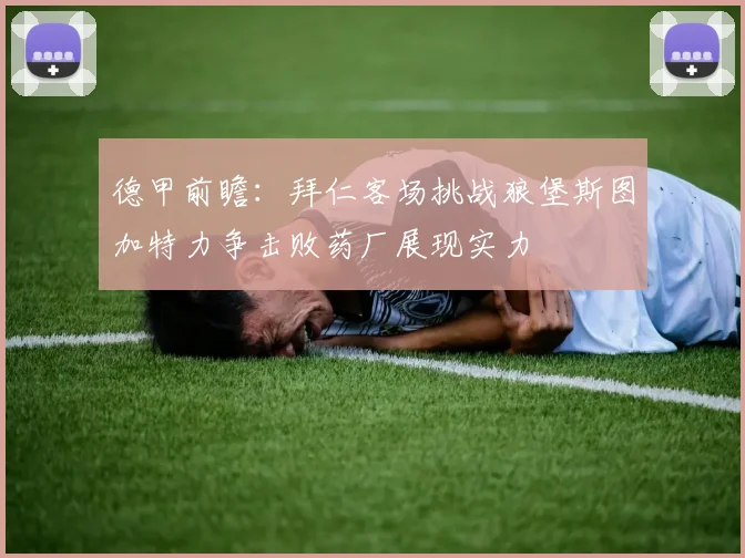 德甲前瞻：拜仁客场挑战狼堡斯图加特力争击败药厂展现实力