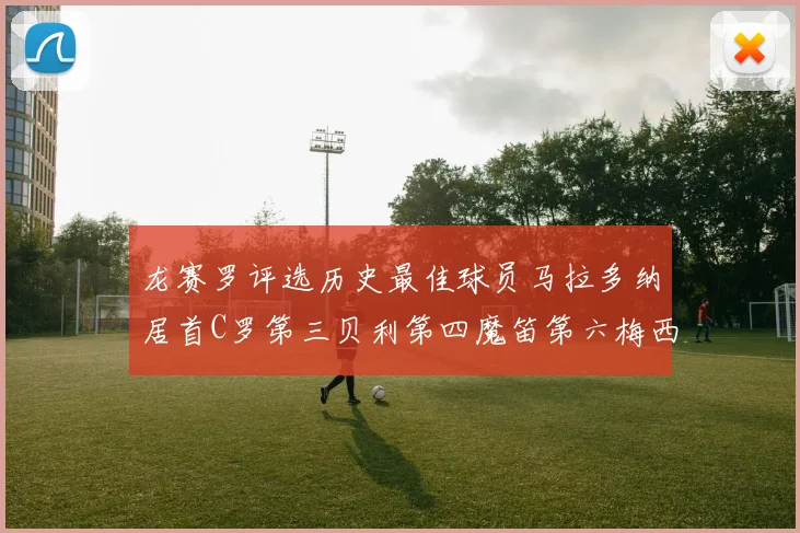 龙赛罗评选历史最佳球员马拉多纳居首C罗第三贝利第四魔笛第六梅西第七