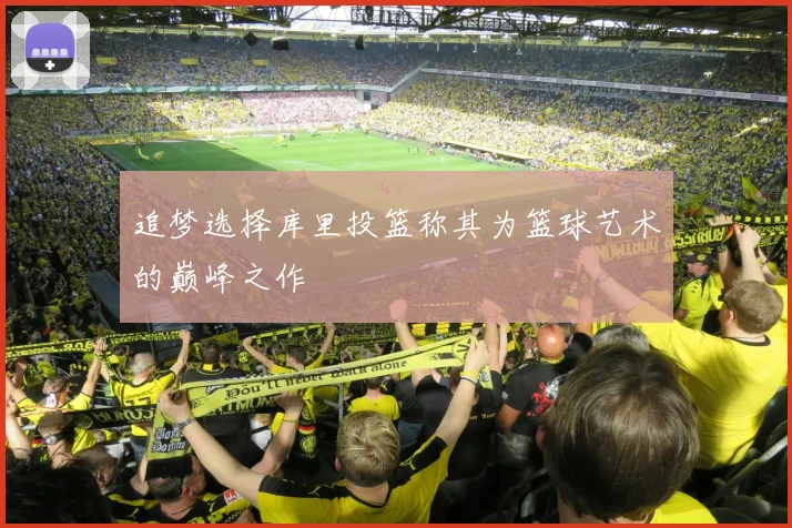 追梦选择库里投篮称其为篮球艺术的巅峰之作