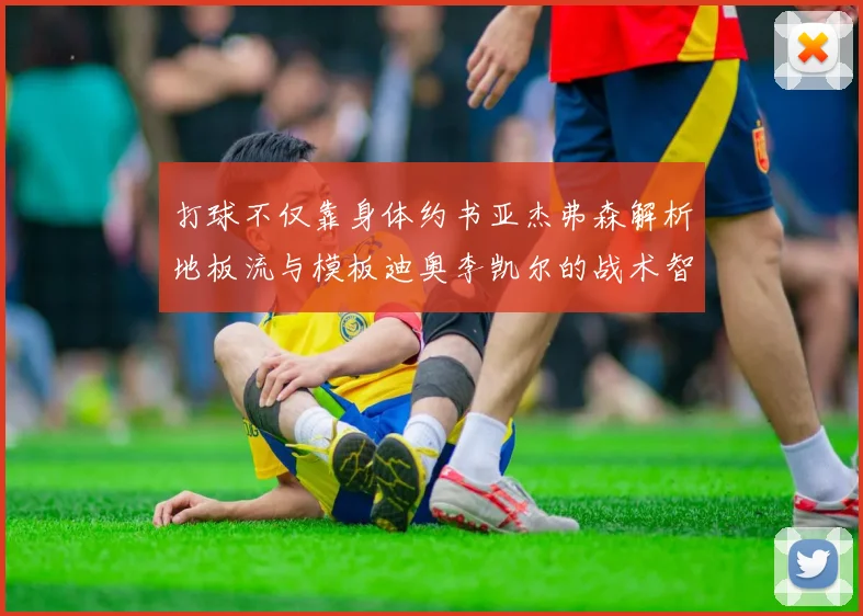 打球不仅靠身体约书亚杰弗森解析地板流与模板迪奥李凯尔的战术智慧
