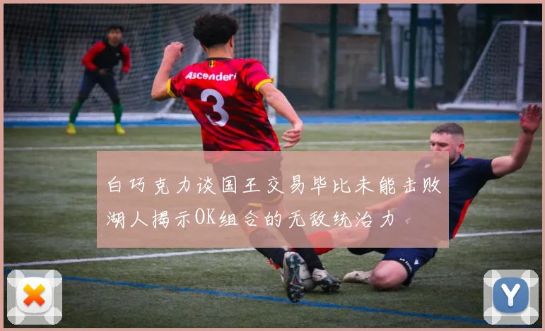 白巧克力谈国王交易毕比未能击败湖人揭示OK组合的无敌统治力